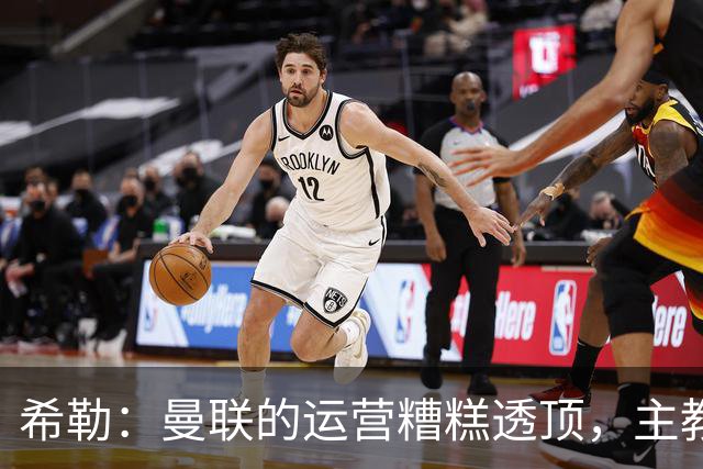 希勒：曼联的运营糟糕透顶，主教练不是问题所在